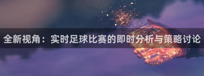 全新视角：实时足球比赛的即时分析与策略讨论