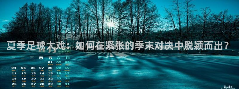 夏季足球大戏：如何在紧张的季末对决中