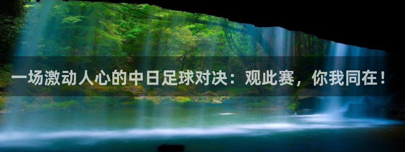 一场激动人心的中日足球对决：观此赛，你我同在！