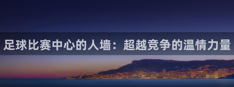  足球比赛中心的人墙：超越竞争的温情力量