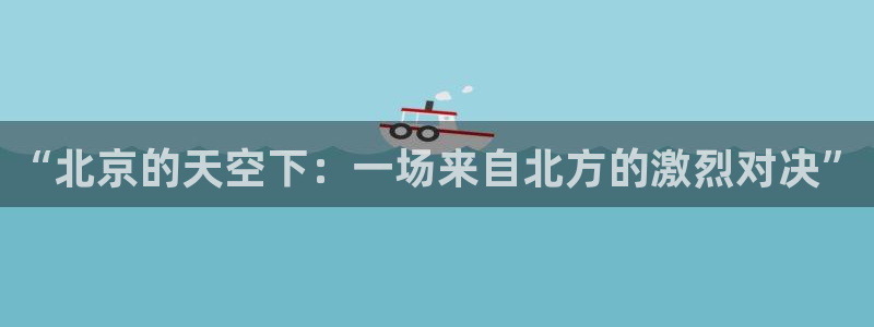 “北京的天空下：一场来自北方的激烈对决”