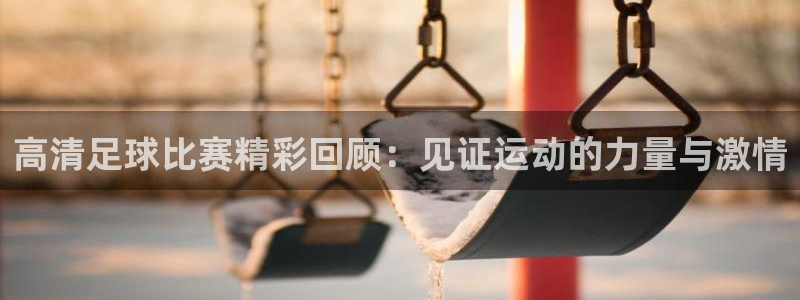  高清足球比赛精彩回顾：见证运动的力量与激情