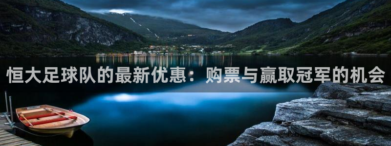  恒大足球队的最新优惠：购票与赢取冠军的机会