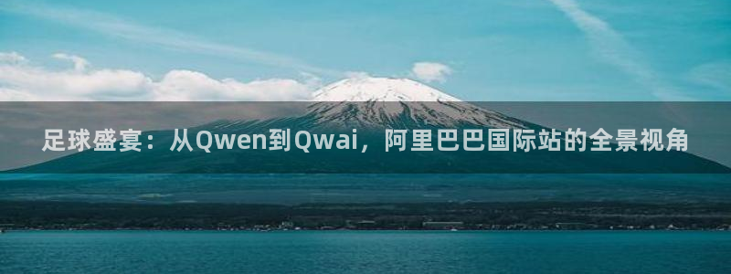  足球盛宴：从Qwen到Qwai，阿里巴巴国际站的全景视角
