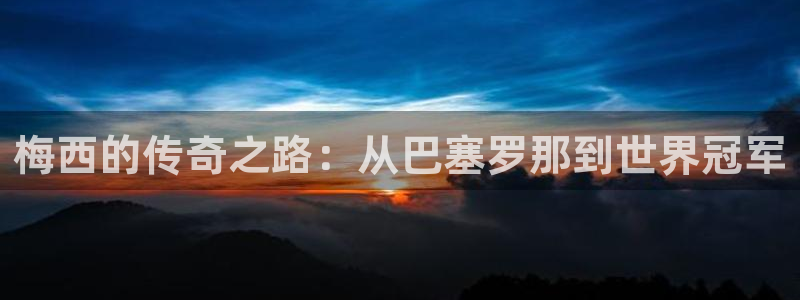 梅西的传奇之路：从巴塞罗那到世界冠军