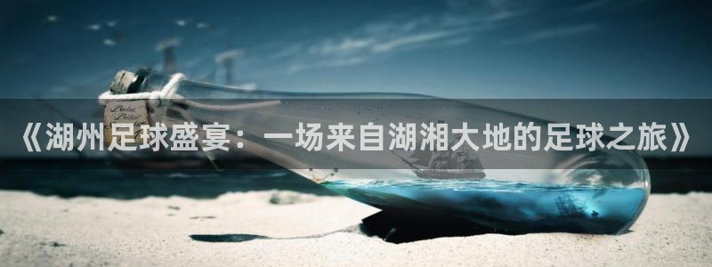  《湖州足球盛宴：一场来自湖湘大地的足球之旅》
