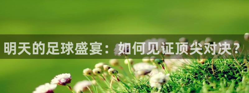  明天的足球盛宴：如何见证顶尖对决？