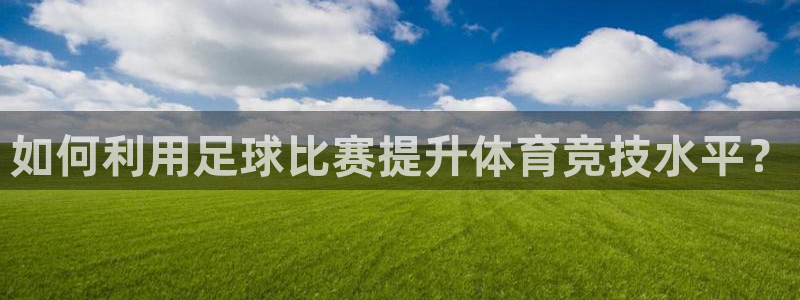 如何利用足球比赛提升体育竞技水平？