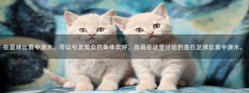 在篮球比赛中浇水，可以引发观众的集体