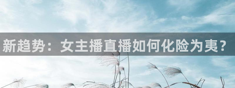 2024f1巴西大奖赛五星体育：新趋势：女主播直播如何化险为夷？