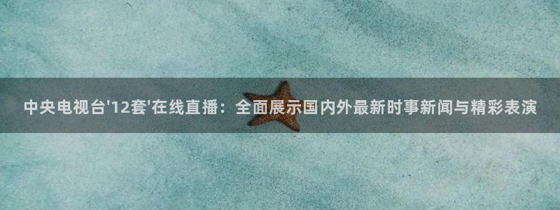 五星体育澳网直播：中央电视台\'12套\'在线直播：全面展示国内外最新时事新闻与精彩表演