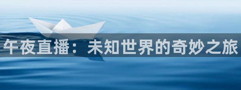 五星体育张蕾：午夜直播：未知世界的奇妙之旅