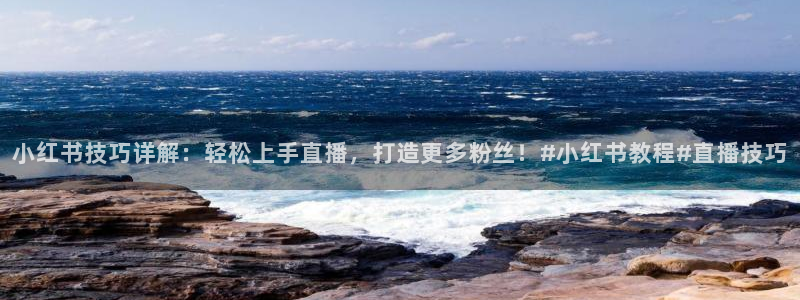 五星体育李兵：小红书技巧详解：轻松上手直播，打造更多粉丝！#小红书教程#直播技巧