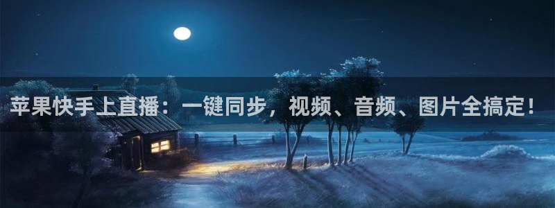 五星体育在线直播观看：苹果快手上直播：一键同步，视频、音频、图片全搞定！