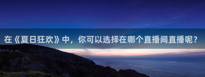 上海五星体育高清直播：在《夏日狂欢》中，你可以选择在哪个直播间直播呢？
