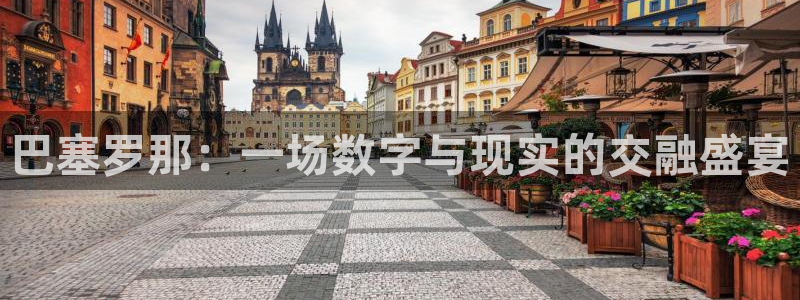 五星体育许玥：巴塞罗那：一场数字与现实的交融盛宴
