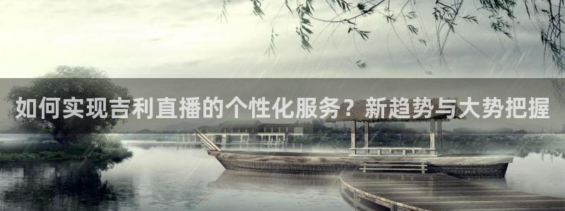 手机怎么看五星体育频道：如何实现吉利直播的个性化服务？新趋势与大势把握