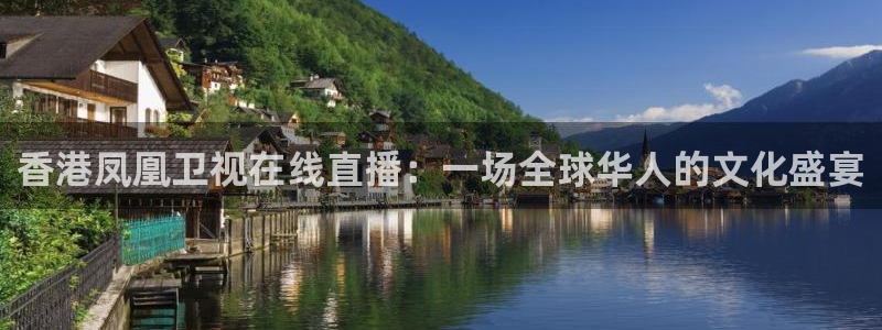 上海五星体育在线直播免费观看：香港凤凰卫视在线直播：一场全球华人的文化盛宴